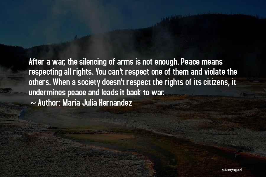 Maria Julia Hernandez Quotes: After A War, The Silencing Of Arms Is Not Enough. Peace Means Respecting All Rights. You Can't Respect One Of