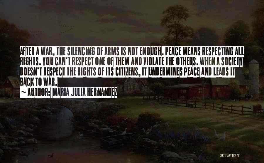 Maria Julia Hernandez Quotes: After A War, The Silencing Of Arms Is Not Enough. Peace Means Respecting All Rights. You Can't Respect One Of