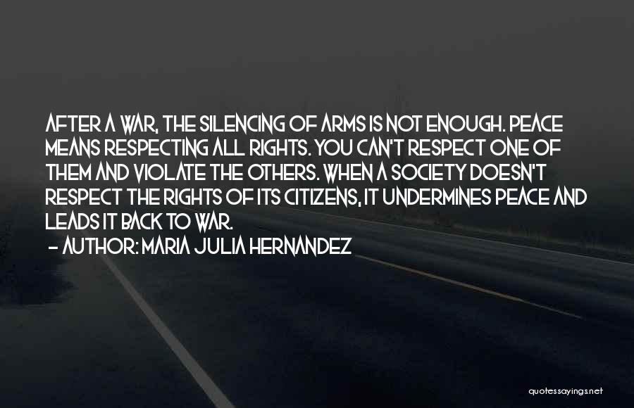 Maria Julia Hernandez Quotes: After A War, The Silencing Of Arms Is Not Enough. Peace Means Respecting All Rights. You Can't Respect One Of