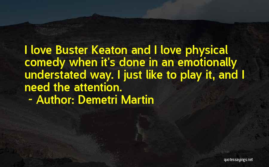 Demetri Martin Quotes: I Love Buster Keaton And I Love Physical Comedy When It's Done In An Emotionally Understated Way. I Just Like