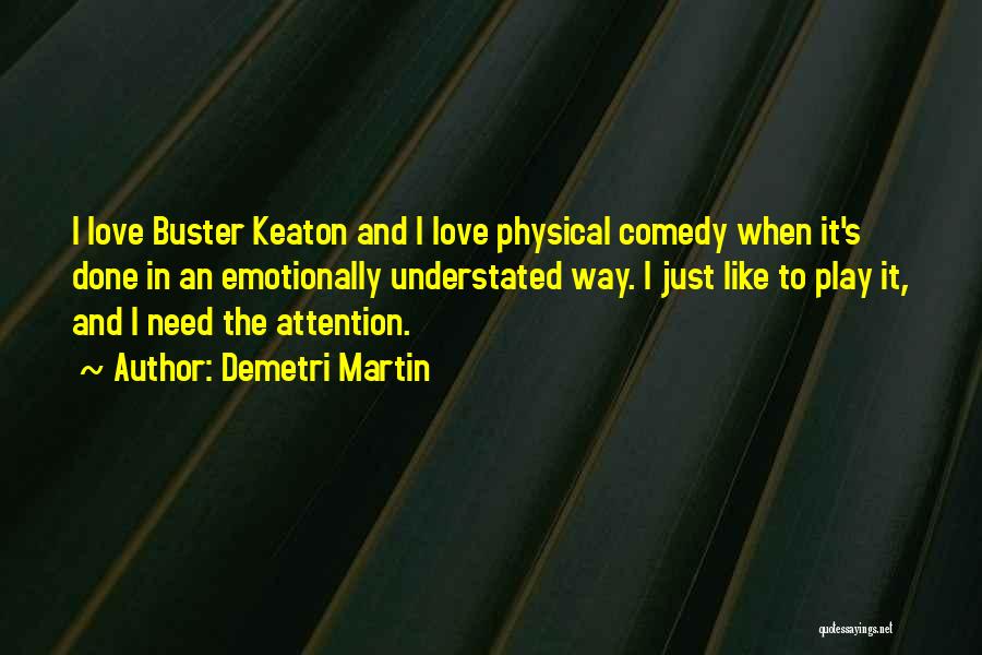 Demetri Martin Quotes: I Love Buster Keaton And I Love Physical Comedy When It's Done In An Emotionally Understated Way. I Just Like