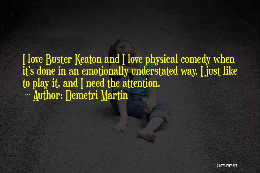 Demetri Martin Quotes: I Love Buster Keaton And I Love Physical Comedy When It's Done In An Emotionally Understated Way. I Just Like