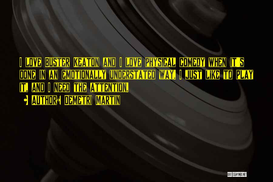 Demetri Martin Quotes: I Love Buster Keaton And I Love Physical Comedy When It's Done In An Emotionally Understated Way. I Just Like