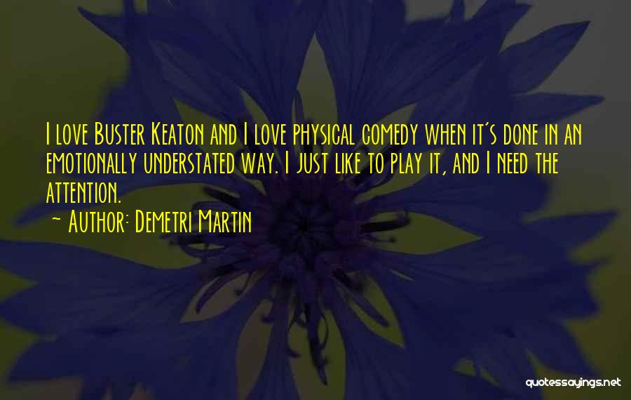 Demetri Martin Quotes: I Love Buster Keaton And I Love Physical Comedy When It's Done In An Emotionally Understated Way. I Just Like