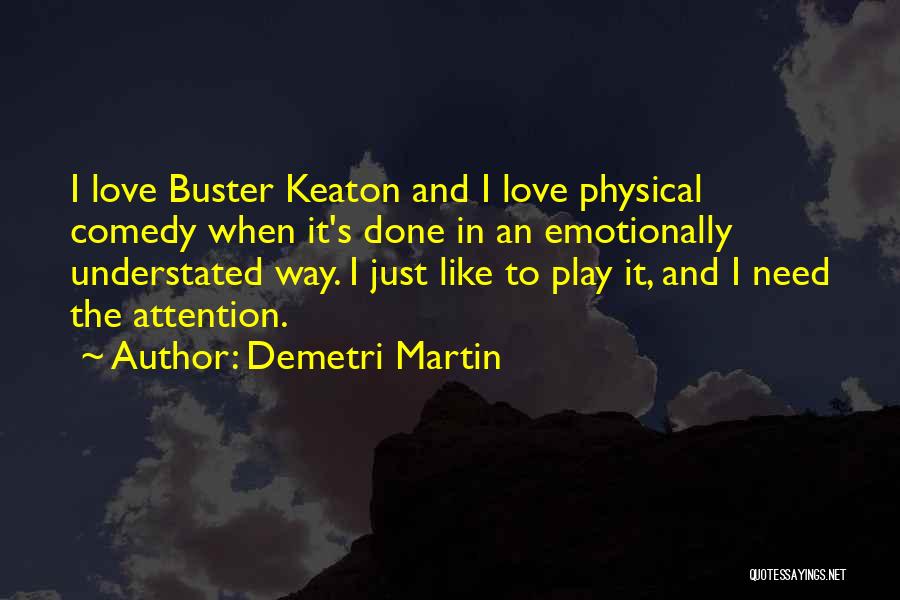 Demetri Martin Quotes: I Love Buster Keaton And I Love Physical Comedy When It's Done In An Emotionally Understated Way. I Just Like