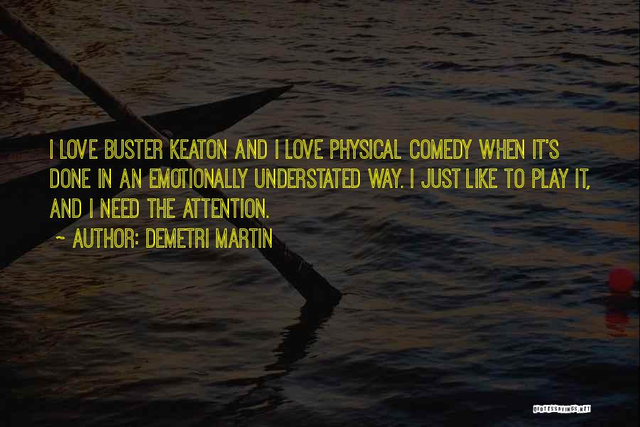 Demetri Martin Quotes: I Love Buster Keaton And I Love Physical Comedy When It's Done In An Emotionally Understated Way. I Just Like