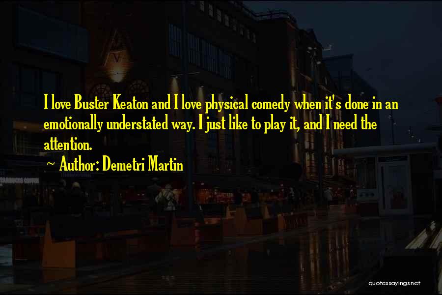 Demetri Martin Quotes: I Love Buster Keaton And I Love Physical Comedy When It's Done In An Emotionally Understated Way. I Just Like