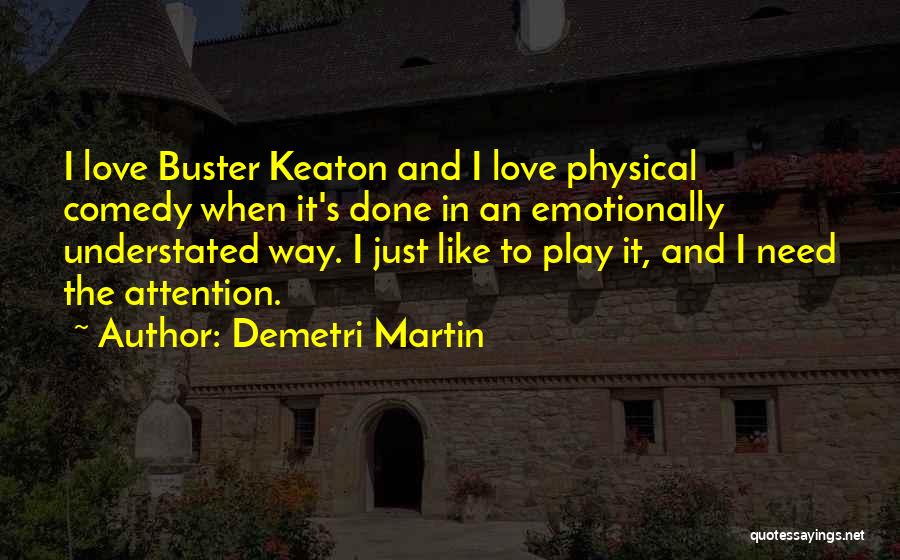 Demetri Martin Quotes: I Love Buster Keaton And I Love Physical Comedy When It's Done In An Emotionally Understated Way. I Just Like