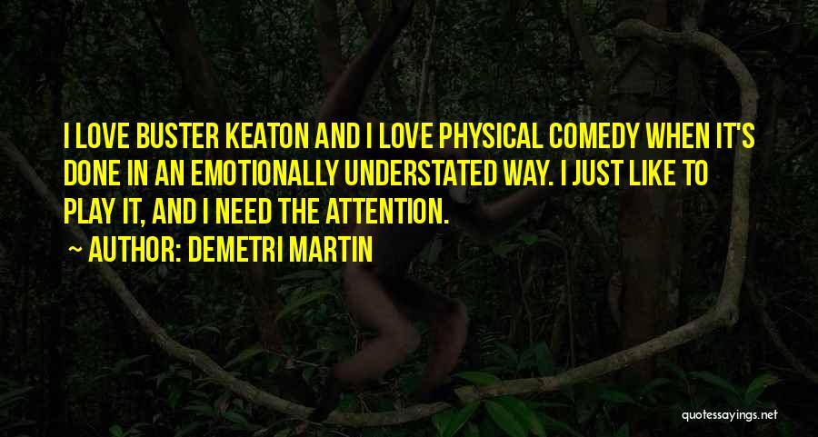 Demetri Martin Quotes: I Love Buster Keaton And I Love Physical Comedy When It's Done In An Emotionally Understated Way. I Just Like