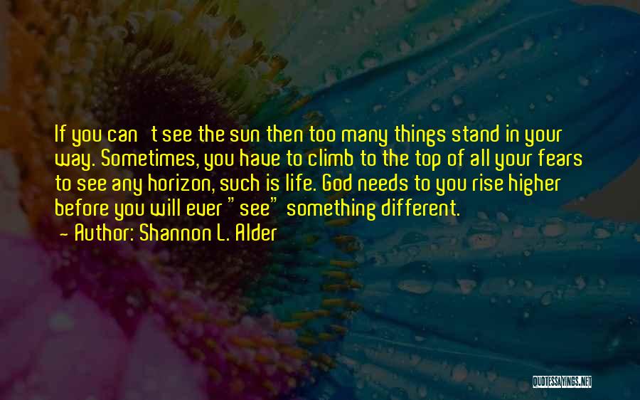 Shannon L. Alder Quotes: If You Can't See The Sun Then Too Many Things Stand In Your Way. Sometimes, You Have To Climb To