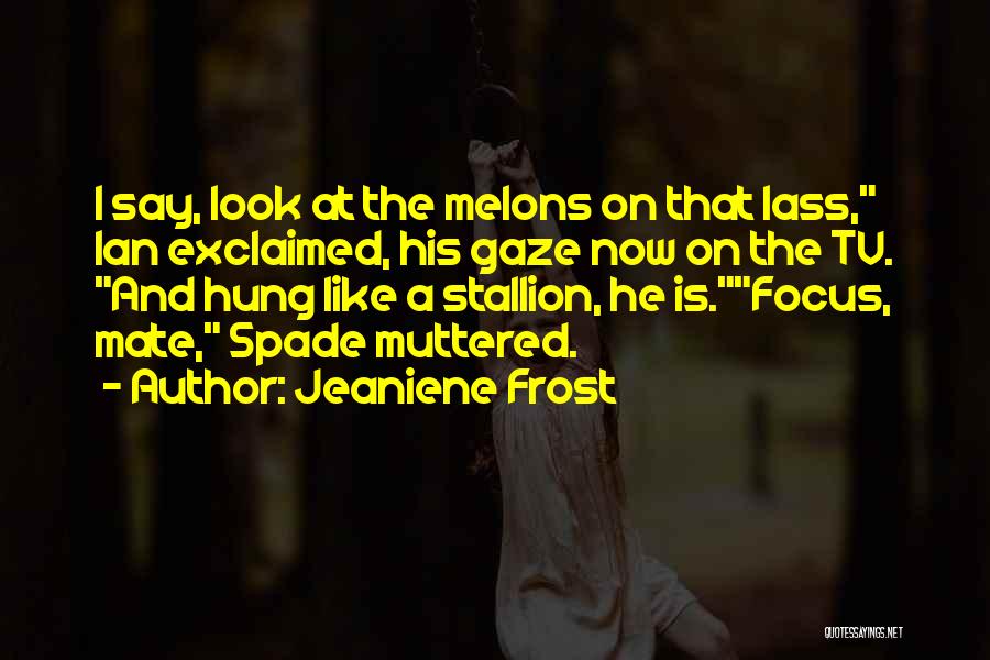 Jeaniene Frost Quotes: I Say, Look At The Melons On That Lass, Ian Exclaimed, His Gaze Now On The Tv. And Hung Like