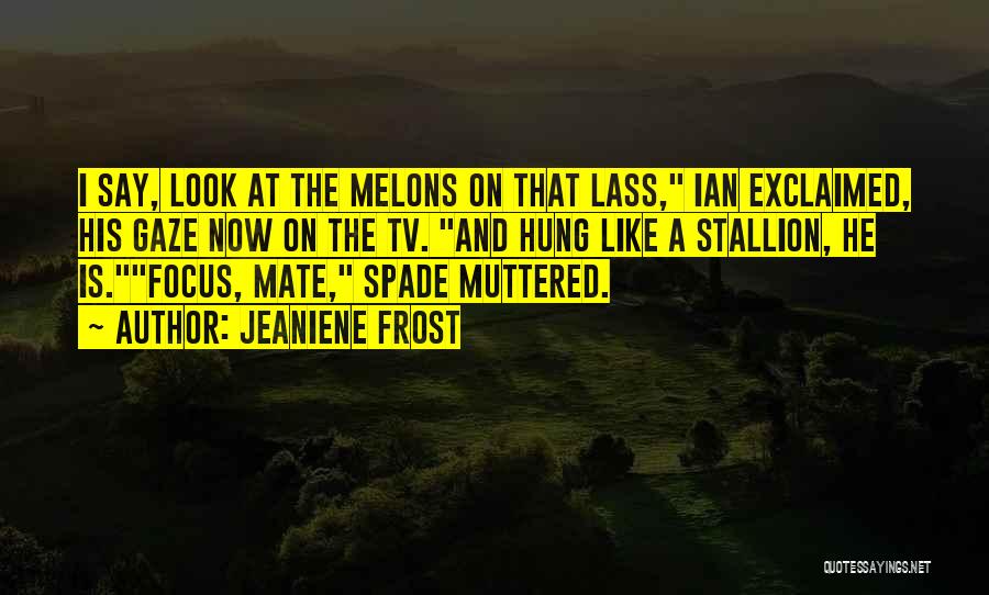 Jeaniene Frost Quotes: I Say, Look At The Melons On That Lass, Ian Exclaimed, His Gaze Now On The Tv. And Hung Like