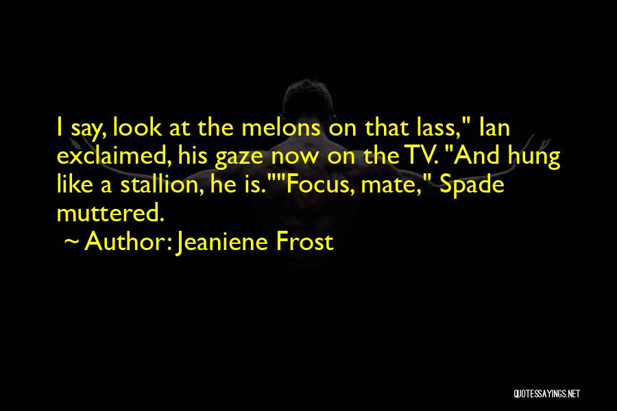 Jeaniene Frost Quotes: I Say, Look At The Melons On That Lass, Ian Exclaimed, His Gaze Now On The Tv. And Hung Like