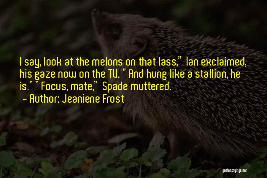 Jeaniene Frost Quotes: I Say, Look At The Melons On That Lass, Ian Exclaimed, His Gaze Now On The Tv. And Hung Like