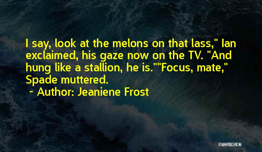 Jeaniene Frost Quotes: I Say, Look At The Melons On That Lass, Ian Exclaimed, His Gaze Now On The Tv. And Hung Like