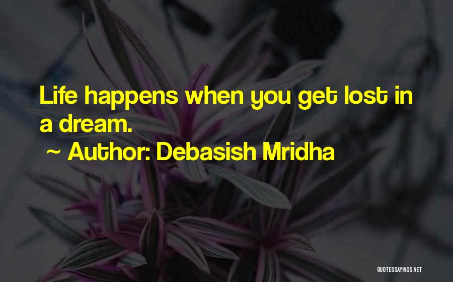 Debasish Mridha Quotes: Life Happens When You Get Lost In A Dream.