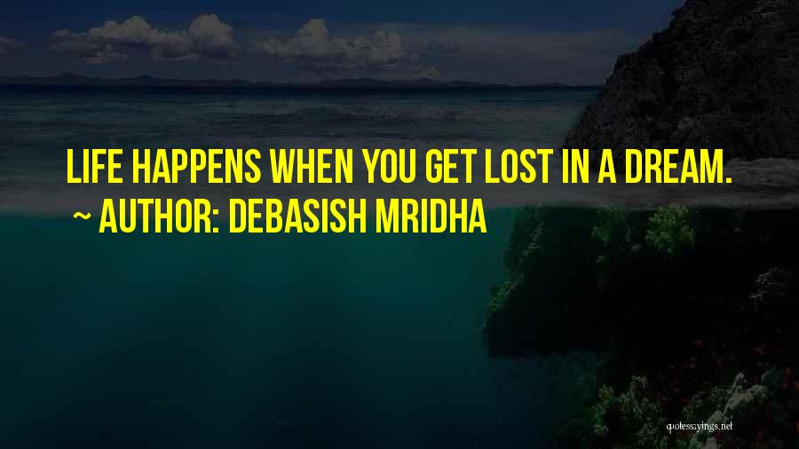 Debasish Mridha Quotes: Life Happens When You Get Lost In A Dream.