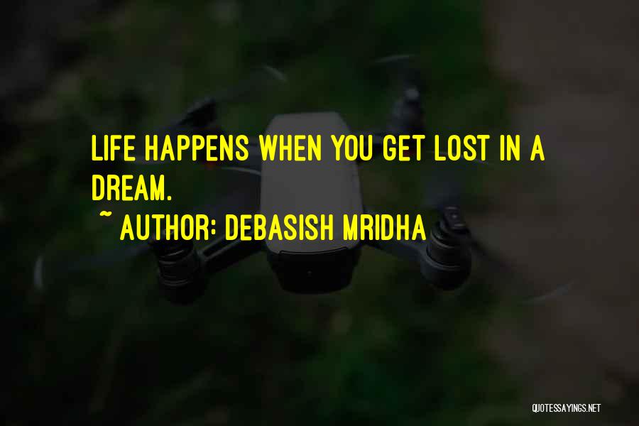 Debasish Mridha Quotes: Life Happens When You Get Lost In A Dream.