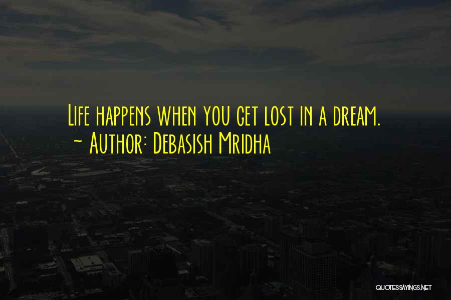 Debasish Mridha Quotes: Life Happens When You Get Lost In A Dream.