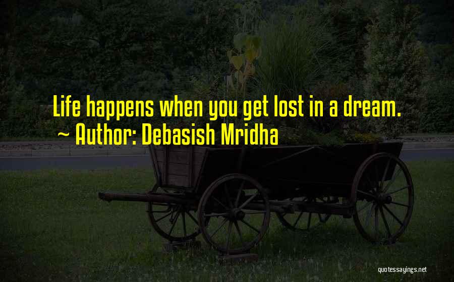 Debasish Mridha Quotes: Life Happens When You Get Lost In A Dream.