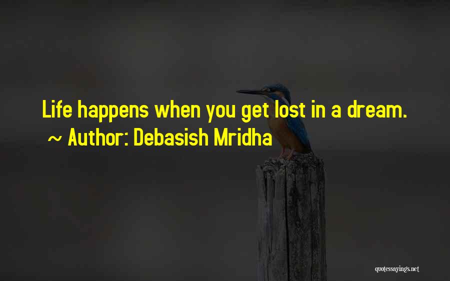 Debasish Mridha Quotes: Life Happens When You Get Lost In A Dream.