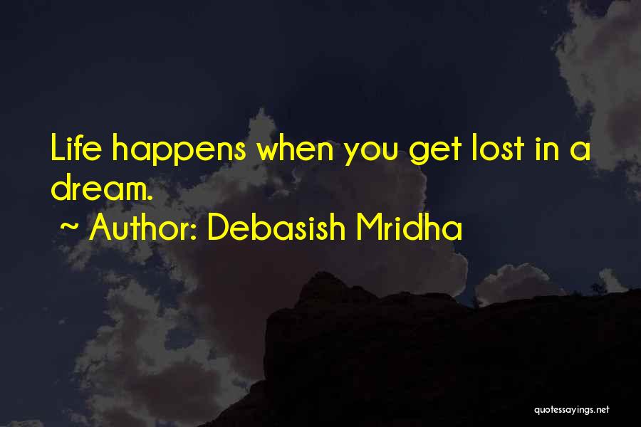 Debasish Mridha Quotes: Life Happens When You Get Lost In A Dream.