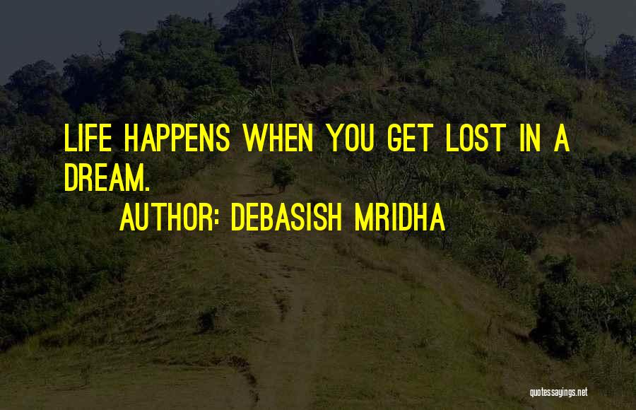 Debasish Mridha Quotes: Life Happens When You Get Lost In A Dream.