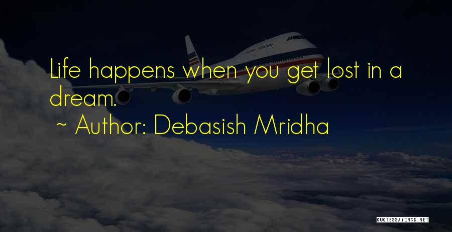 Debasish Mridha Quotes: Life Happens When You Get Lost In A Dream.