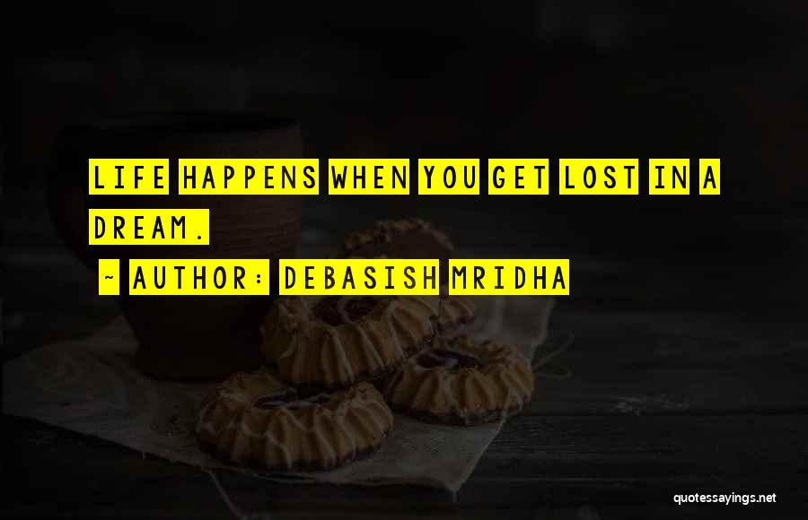 Debasish Mridha Quotes: Life Happens When You Get Lost In A Dream.