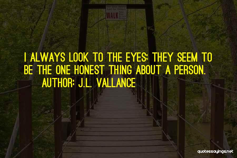 J.L. Vallance Quotes: I Always Look To The Eyes; They Seem To Be The One Honest Thing About A Person.