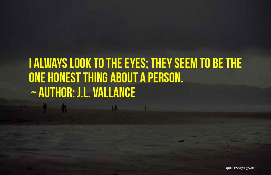 J.L. Vallance Quotes: I Always Look To The Eyes; They Seem To Be The One Honest Thing About A Person.