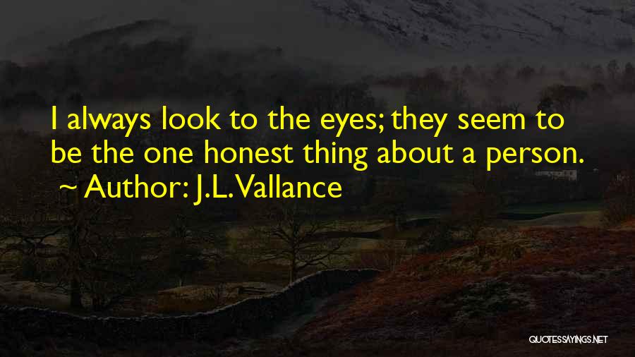 J.L. Vallance Quotes: I Always Look To The Eyes; They Seem To Be The One Honest Thing About A Person.