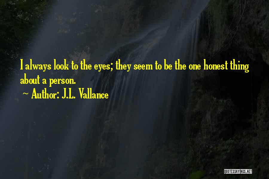 J.L. Vallance Quotes: I Always Look To The Eyes; They Seem To Be The One Honest Thing About A Person.