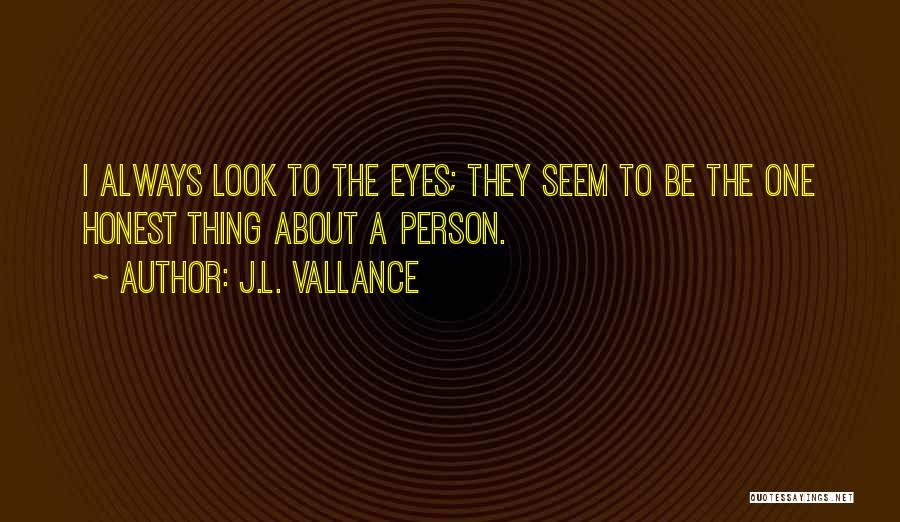 J.L. Vallance Quotes: I Always Look To The Eyes; They Seem To Be The One Honest Thing About A Person.