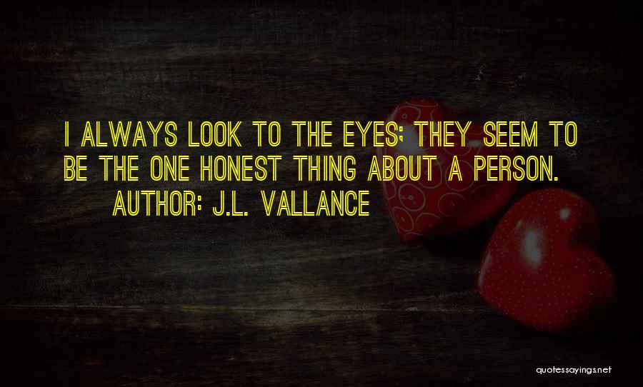J.L. Vallance Quotes: I Always Look To The Eyes; They Seem To Be The One Honest Thing About A Person.