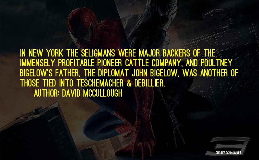 David McCullough Quotes: In New York The Seligmans Were Major Backers Of The Immensely Profitable Pioneer Cattle Company, And Poultney Bigelow's Father, The