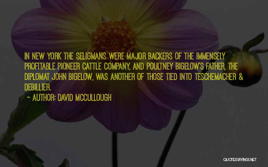 David McCullough Quotes: In New York The Seligmans Were Major Backers Of The Immensely Profitable Pioneer Cattle Company, And Poultney Bigelow's Father, The