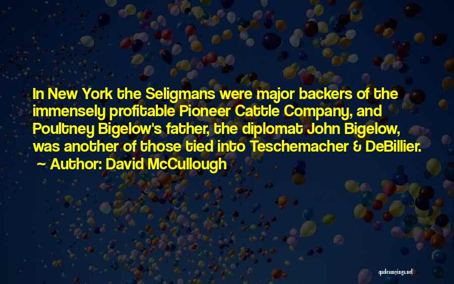 David McCullough Quotes: In New York The Seligmans Were Major Backers Of The Immensely Profitable Pioneer Cattle Company, And Poultney Bigelow's Father, The
