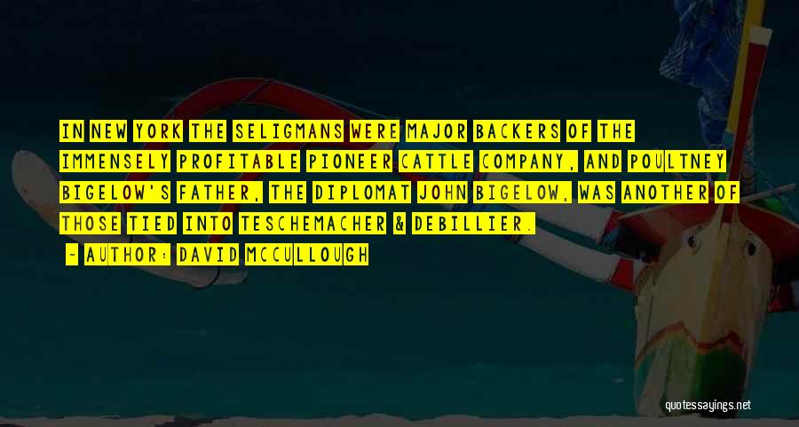 David McCullough Quotes: In New York The Seligmans Were Major Backers Of The Immensely Profitable Pioneer Cattle Company, And Poultney Bigelow's Father, The