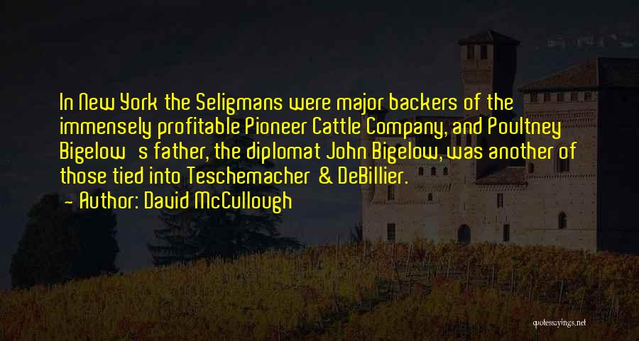 David McCullough Quotes: In New York The Seligmans Were Major Backers Of The Immensely Profitable Pioneer Cattle Company, And Poultney Bigelow's Father, The