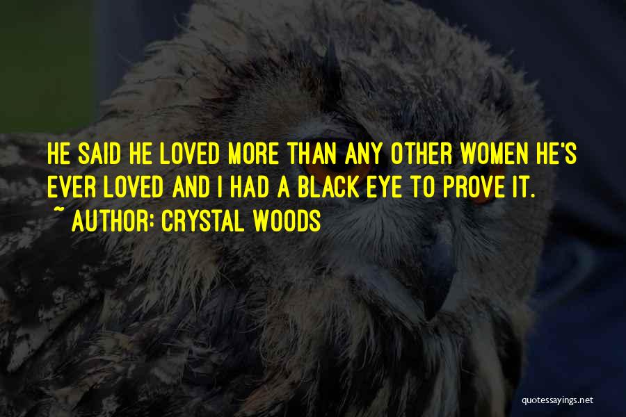 Crystal Woods Quotes: He Said He Loved More Than Any Other Women He's Ever Loved And I Had A Black Eye To Prove