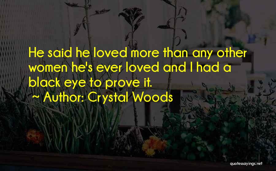 Crystal Woods Quotes: He Said He Loved More Than Any Other Women He's Ever Loved And I Had A Black Eye To Prove