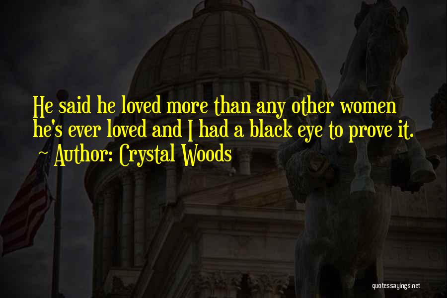 Crystal Woods Quotes: He Said He Loved More Than Any Other Women He's Ever Loved And I Had A Black Eye To Prove