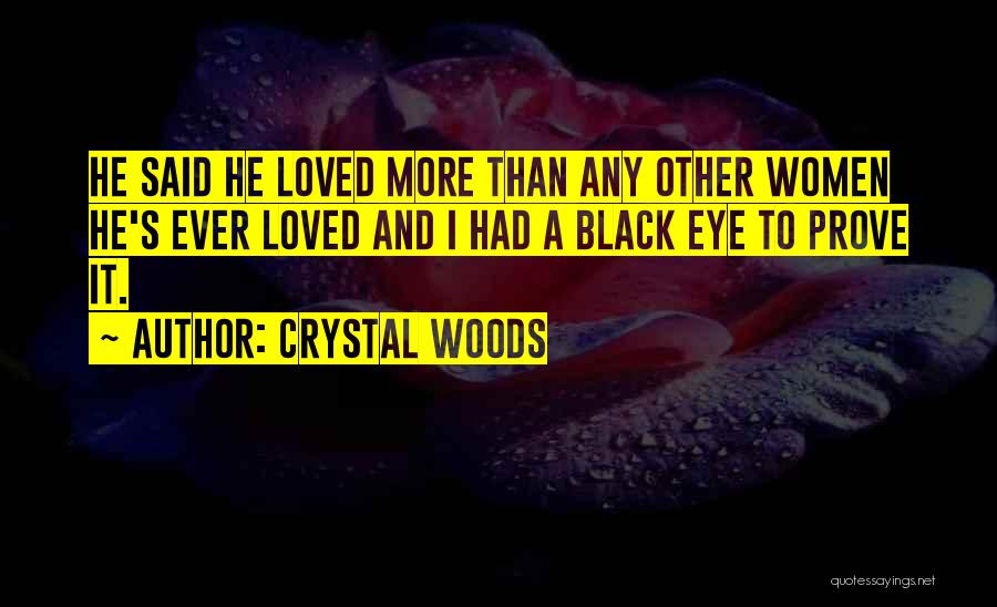 Crystal Woods Quotes: He Said He Loved More Than Any Other Women He's Ever Loved And I Had A Black Eye To Prove