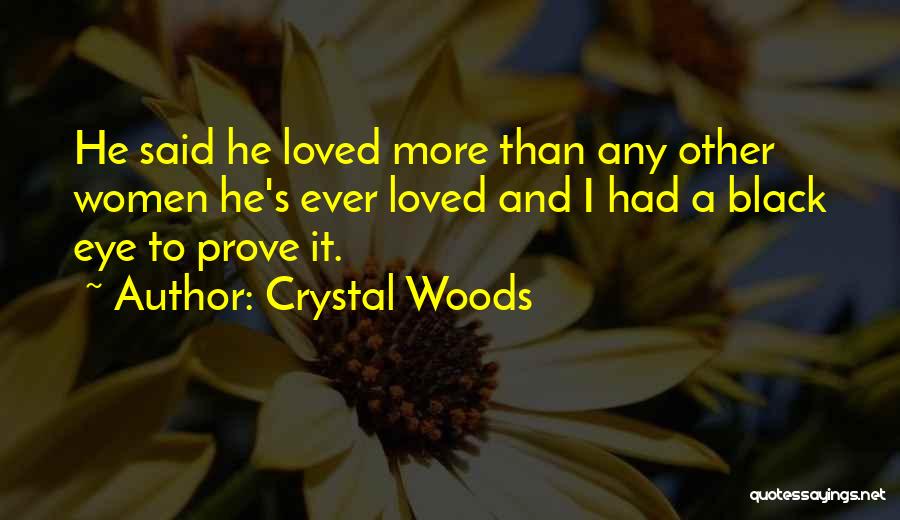 Crystal Woods Quotes: He Said He Loved More Than Any Other Women He's Ever Loved And I Had A Black Eye To Prove