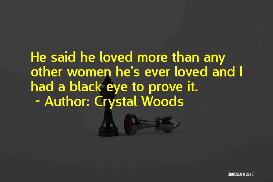Crystal Woods Quotes: He Said He Loved More Than Any Other Women He's Ever Loved And I Had A Black Eye To Prove