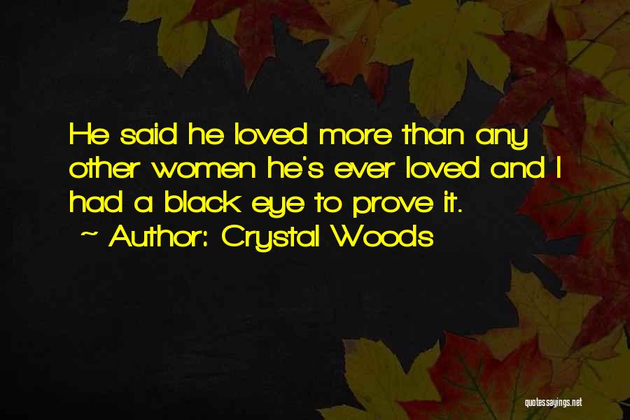 Crystal Woods Quotes: He Said He Loved More Than Any Other Women He's Ever Loved And I Had A Black Eye To Prove