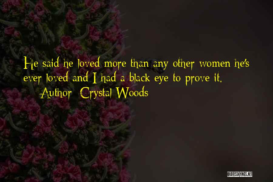 Crystal Woods Quotes: He Said He Loved More Than Any Other Women He's Ever Loved And I Had A Black Eye To Prove