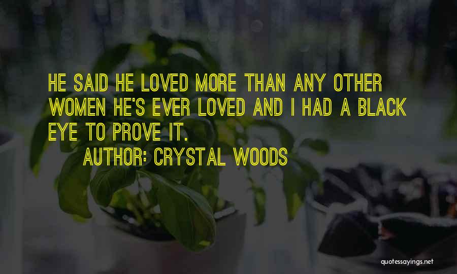 Crystal Woods Quotes: He Said He Loved More Than Any Other Women He's Ever Loved And I Had A Black Eye To Prove