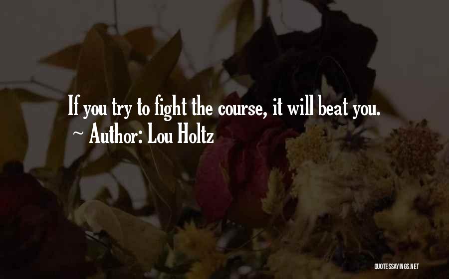 Lou Holtz Quotes: If You Try To Fight The Course, It Will Beat You.